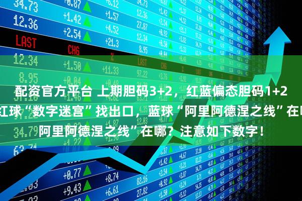 配资官方平台 上期胆码3+2，红蓝偏态胆码1+2！大乐透141期：红球“数字迷宫”找出口，蓝球“阿里阿德涅之线”在哪？注意如下数字！