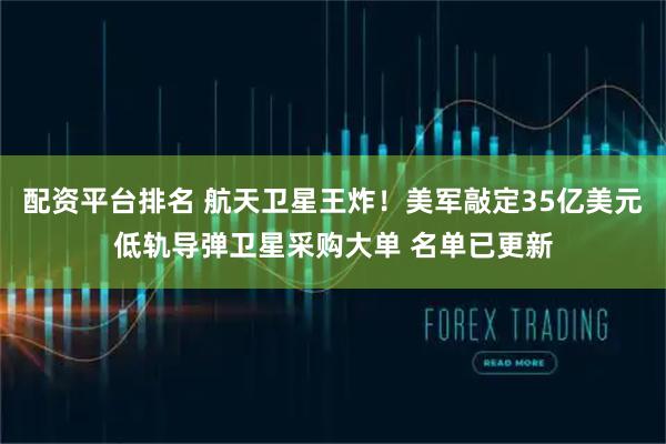 配资平台排名 航天卫星王炸！美军敲定35亿美元低轨导弹卫星采购大单 名单已更新