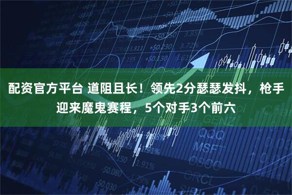 配资官方平台 道阻且长！领先2分瑟瑟发抖，枪手迎来魔鬼赛程，5个对手3个前六