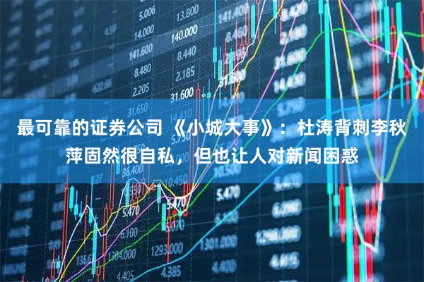 最可靠的证券公司 《小城大事》：杜涛背刺李秋萍固然很自私，但也让人对新闻困惑