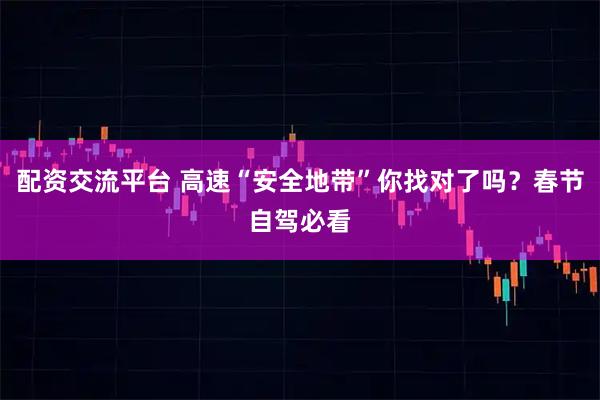 配资交流平台 高速“安全地带”你找对了吗？春节自驾必看