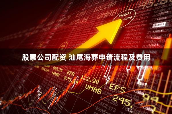 股票公司配资 汕尾海葬申请流程及费用